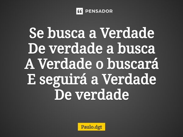 ⁠Se busca a Verdade De verdade a busca A Verdade o buscará E seguirá a Verdade De verdade... Frase de Paulo.dgt.