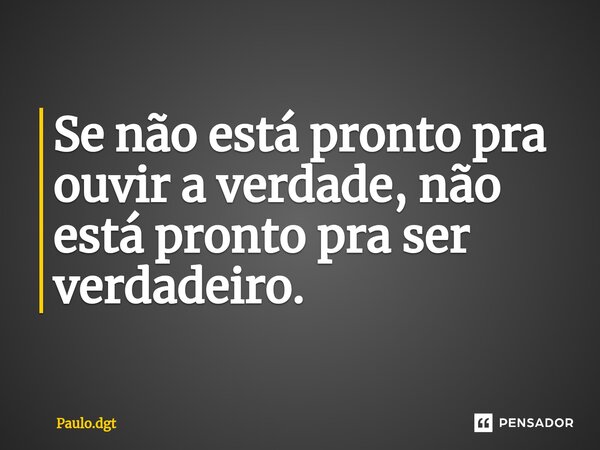 ⁠Se não está pronto pra ouvir a verdade, não está pronto pra ser verdadeiro.... Frase de Paulo.dgt.