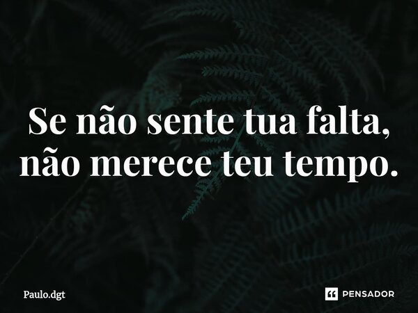 ⁠Se não sente tua falta, não merece teu tempo.... Frase de Paulo.dgt.