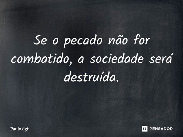 ⁠Se o pecado não for combatido, a sociedade será destruída.... Frase de Paulo.dgt.