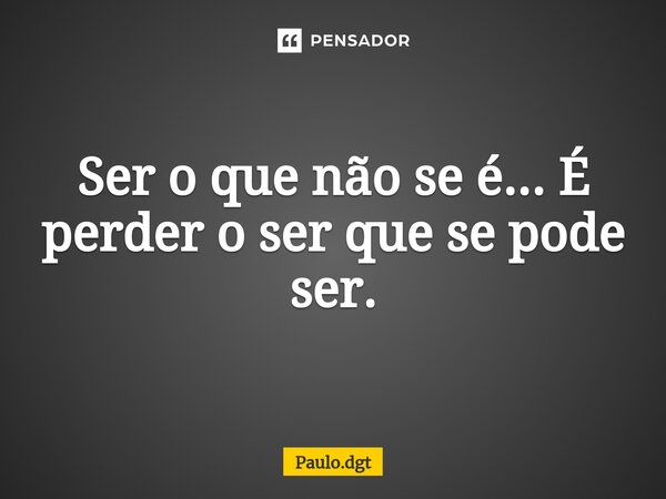 ⁠Ser o que não se é... É perder o ser que se pode ser.... Frase de Paulo.dgt.