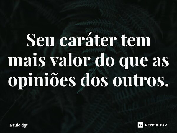 ⁠Seu caráter tem mais valor do que as opiniões dos outros.... Frase de Paulo.dgt.