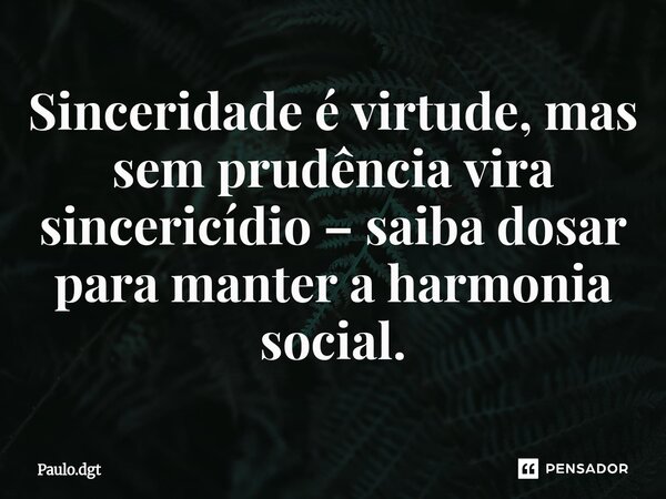 ⁠Sinceridade é virtude, mas sem prudência vira sincericídio – saiba dosar para manter a harmonia social.... Frase de Paulo.dgt.