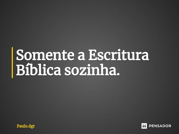 ⁠⁠Somente a Escritura Bíblica sozinha.... Frase de Paulo.dgt.