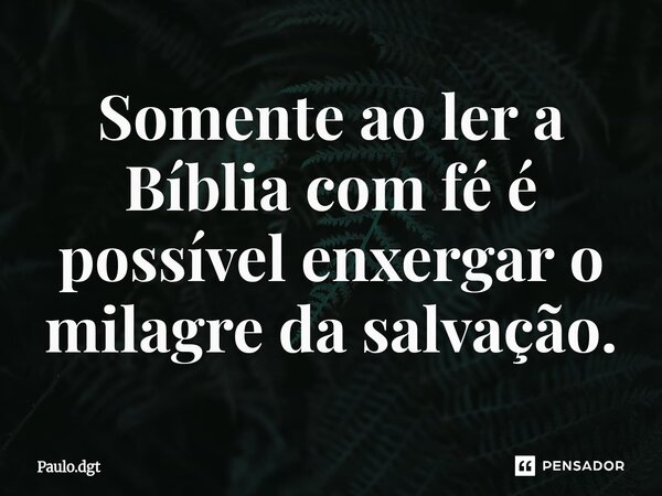 ⁠Somente ao ler a Bíblia com fé é possível enxergar o milagre da salvação.... Frase de Paulo.dgt.