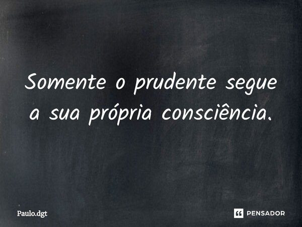 ⁠Somente o prudente segue a sua própria consciência.... Frase de Paulo.dgt.