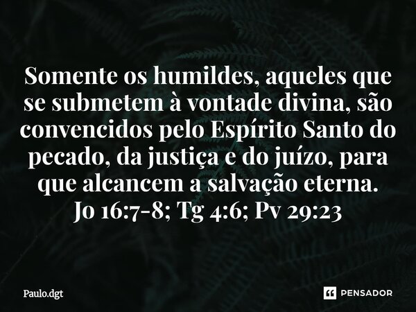 ⁠Somente os humildes, aqueles que se submetem à vontade divina, são convencidos pelo Espírito Santo do pecado, da justiça e do juízo, para que alcancem a salvaç... Frase de Paulo.dgt.