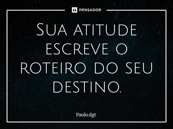 ⁠Sua atitude escreve o roteiro do seu destino.... Frase de Paulo.dgt.