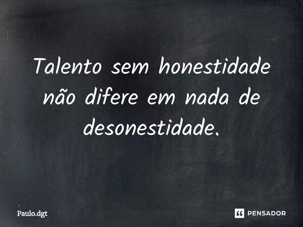 ⁠Talento sem honestidade não difere em nada de desonestidade.... Frase de Paulo.dgt.