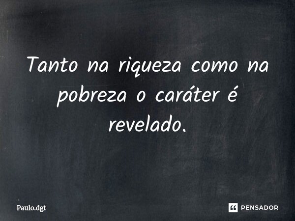 ⁠Tanto na riqueza como na pobreza o caráter é revelado.... Frase de Paulo.dgt.