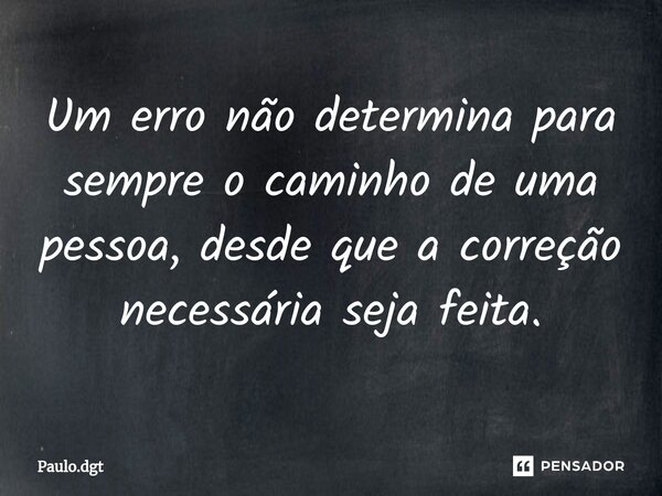 ⁠Um erro não determina para sempre o caminho de uma pessoa, desde que a correção necessária seja feita.... Frase de Paulo.dgt.