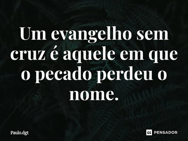 ⁠Um evangelho sem cruz é aquele em que o pecado perdeu o nome.... Frase de Paulo.dgt.