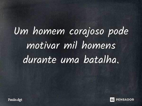 ⁠Um homem corajoso pode motivar mil homens durante uma batalha.... Frase de Paulo.dgt.