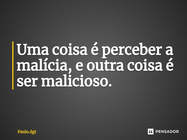 ⁠Uma coisa é perceber a malícia, e outra coisa é ser malicioso.... Frase de Paulo.dgt.
