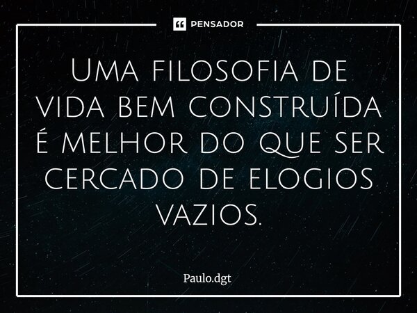 ⁠Uma filosofia de vida bem construída é melhor do que ser cercado de elogios vazios.... Frase de Paulo.dgt.