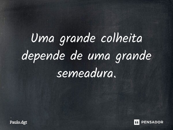 ⁠Uma grande colheita depende de uma grande semeadura.... Frase de Paulo.dgt.
