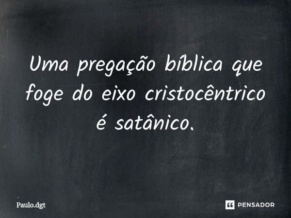 ⁠Uma pregação bíblica que foge do eixo cristocêntrico é satânico.... Frase de Paulo.dgt.