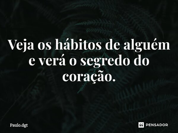 ⁠Veja os hábitos de alguém e verá o segredo do coração.... Frase de Paulo.dgt.