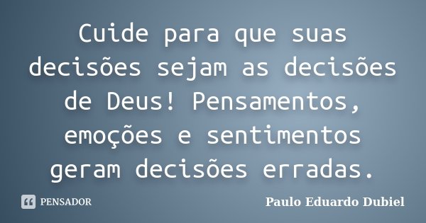 Cuide para que suas decisões sejam as decisões de Deus! Pensamentos, emoções e sentimentos geram decisões erradas.... Frase de Paulo Eduardo Dubiel.