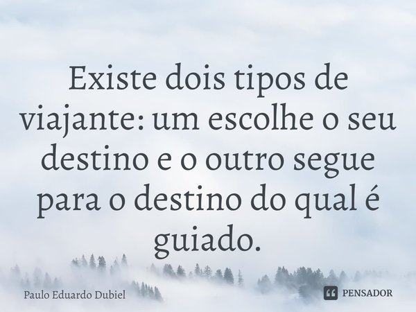 Existe dois tipos de viajante: um escolhe o seu destino e o outro segue para o destino do qual é guiado.⁠... Frase de Paulo Eduardo Dubiel.