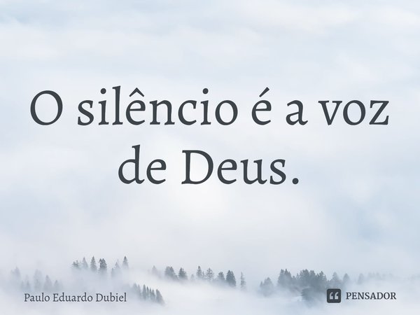 ⁠O silêncio é a voz de Deus.... Frase de Paulo Eduardo Dubiel.