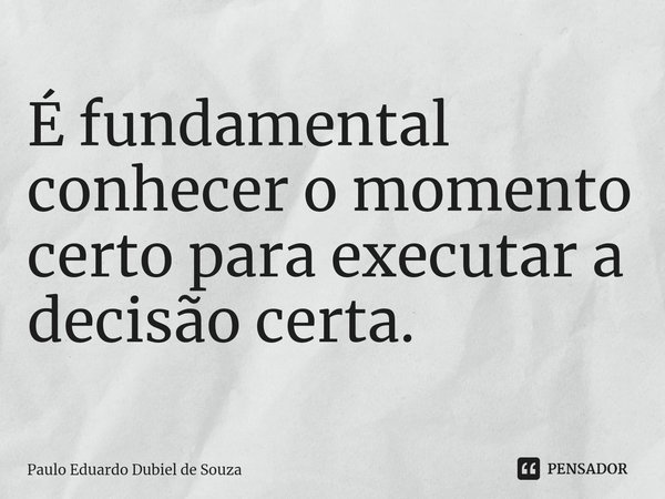 ⁠É fundamental conhecer o momento certo para executar a decisão certa.... Frase de Paulo Eduardo Dubiel de Souza.