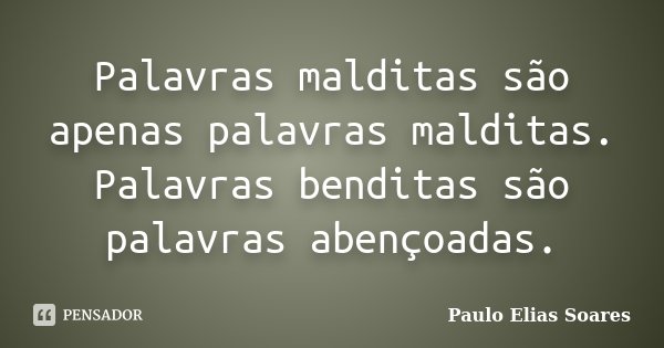 Palavras malditas são apenas palavras malditas. Palavras benditas são palavras abençoadas.... Frase de Paulo Elias Soares.