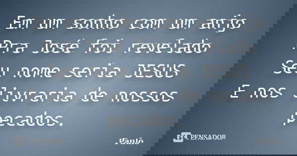 Em um sonho com um anjo Pra José foi revelado Seu nome seria JESUS E nos livraria de nossos pecados.... Frase de Paulo.