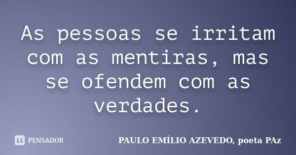 As pessoas se irritam com as mentiras, mas se ofendem com as verdades.... Frase de PAULO EMÍLIO AZEVEDO, poeta PAz.
