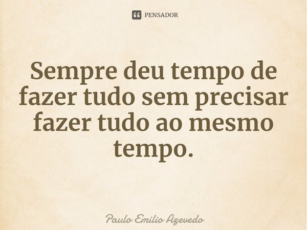 ⁠Sempre deu tempo de fazer tudo sem precisar fazer tudo ao mesmo tempo.... Frase de Paulo Emilio Azevedo.