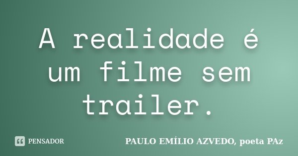 A realidade é um filme sem trailer.... Frase de PAULO EMÍLIO AZVEDO, poeta PAz.