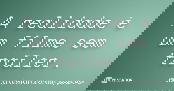 A realidade é um filme sem trailer.... Frase de PAULO EMÍLIO AZVEDO, poeta PAz.