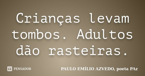 Crianças levam tombos. Adultos dão rasteiras.... Frase de PAULO EMÍLIO AZVEDO, poeta PAz.