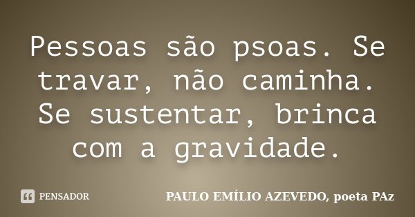 Pessoas são psoas. Se travar, não caminha. Se sustentar, brinca com a gravidade.... Frase de PAULO EMÍLIO AZEVEDO, poeta PAz.