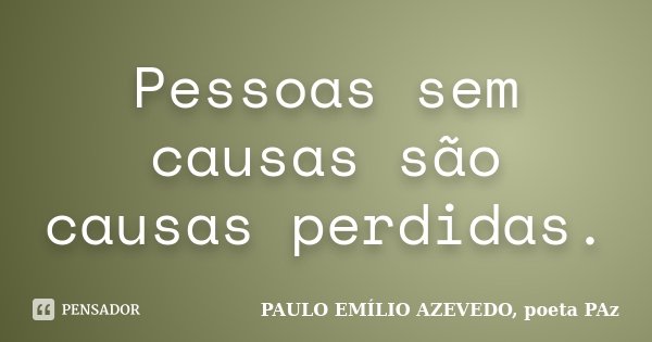 Pessoas sem causas são causas perdidas.... Frase de PAULO EMÍLIO AZEVEDO, poeta PAz.