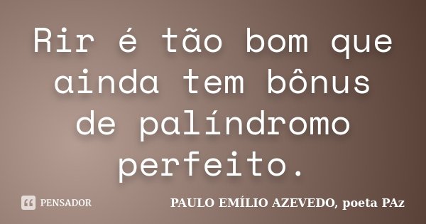 Rir é tão bom que ainda tem bônus de palíndromo perfeito.... Frase de PAULO EMÍLIO AZEVEDO, poeta PAz.