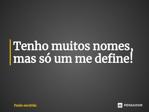 ⁠Tenho muitos nomes, mas só um me define!... Frase de Paulo escrivão.