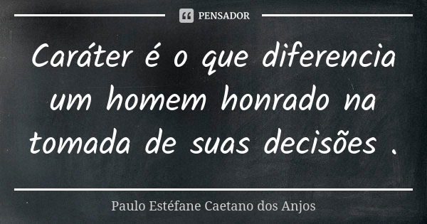 Caráter é o que diferencia um homem honrado na tomada de suas decisões .... Frase de Paulo Estéfane Caetano dos Anjos.