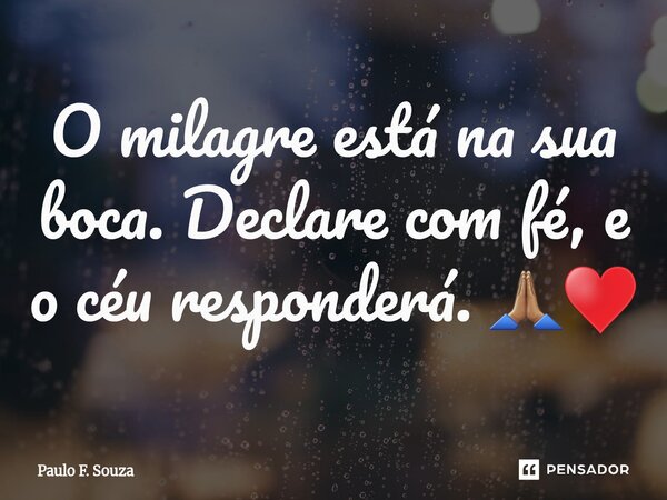 ⁠O milagre está na sua boca. Declare com fé, e o céu responderá. 🙏🏽♥️... Frase de Paulo F. Souza.
