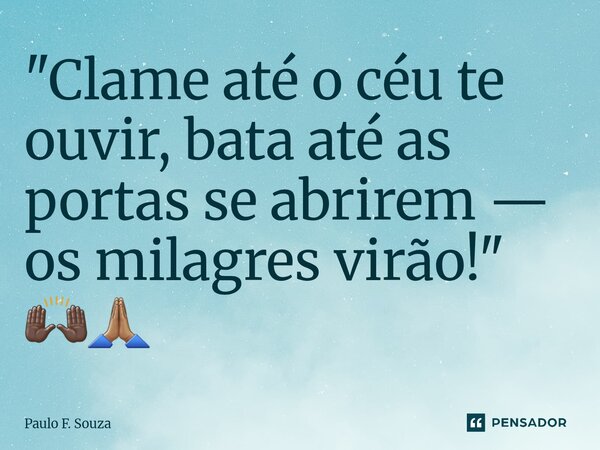 ⁠"Clame até o céu te ouvir, bata até as portas se abrirem — os milagres virão!" 🙌🏿🙏🏽... Frase de Paulo F. Souza.
