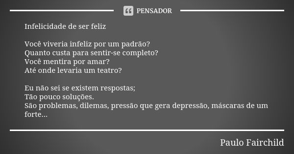 Infelicidade de ser feliz Você viveria infeliz por um padrão? Quanto custa para sentir-se completo?
Você mentira por amar?
Até onde levaria um teatro? Eu não se... Frase de Paulo Fairchild.