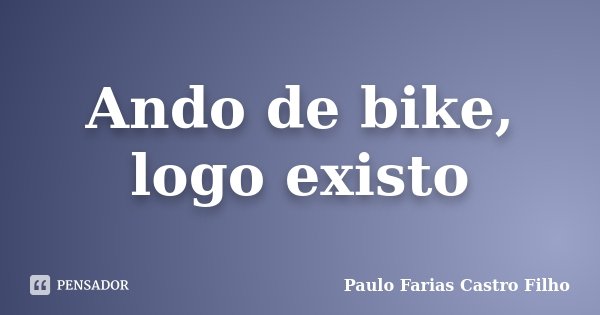 Ando de bike, logo existo... Frase de Paulo Farias Castro Filho.