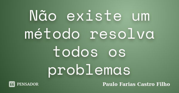 Não existe um método resolva todos os problemas... Frase de Paulo Farias Castro Filho.