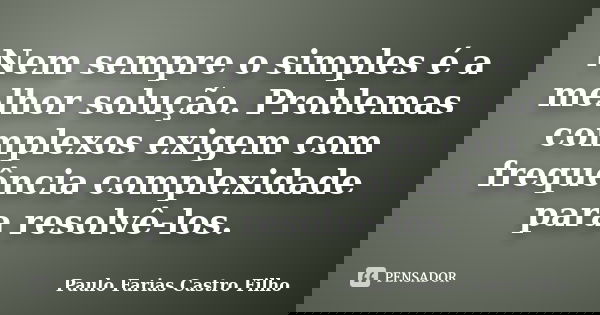 Nem sempre o simples é a melhor solução. Problemas complexos exigem com frequência complexidade para resolvê-los.... Frase de PAULO FARIAS CASTRO FILHO.