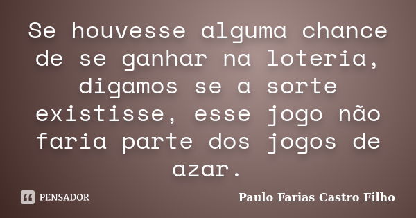 Se houvesse alguma chance de se ganhar na loteria, digamos se a sorte existisse, esse jogo não faria parte dos jogos de azar.... Frase de Paulo Farias Castro Filho.