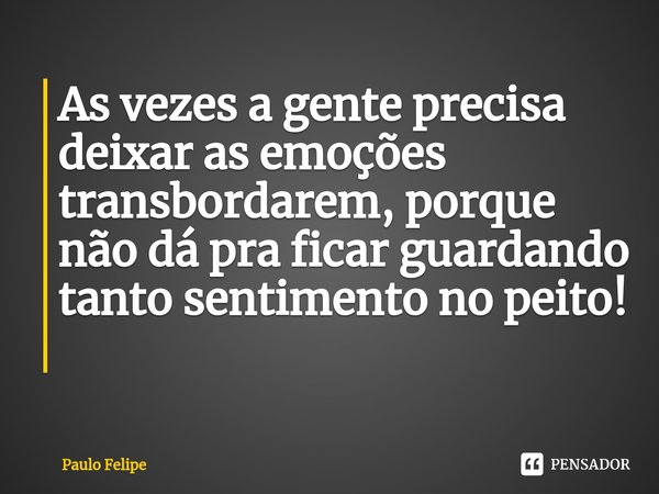 As vezes a gente precisa deixar as emoções transbordarem, porque não dá pra ficar guardando tanto sentimento no peito! ⁠... Frase de Paulo Felipe.