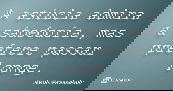 A astúcia admira a sabedoria, mas prefere passar longe.... Frase de Paulo Fernândesky.