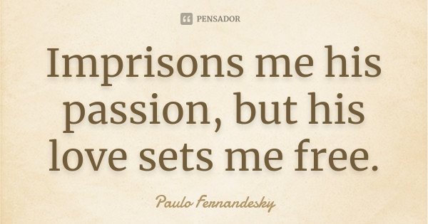 Imprisons me his passion, but his love sets me free.... Frase de Paulo Fernandesky.