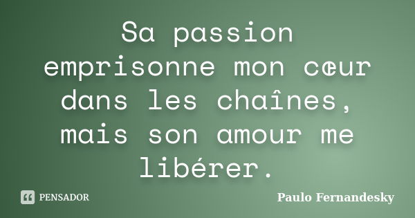 Sa passion emprisonne mon cœur dans les chaînes, mais son amour me libérer.... Frase de Paulo Fernândesky.