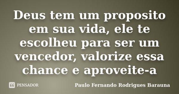Deus tem um proposito em sua vida, ele te escolheu para ser um vencedor, valorize essa chance e aproveite-a... Frase de Paulo Fernando Rodrigues Barauna.